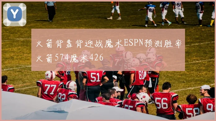 火箭背靠背迎战魔术ESPN预测胜率火箭574魔术426