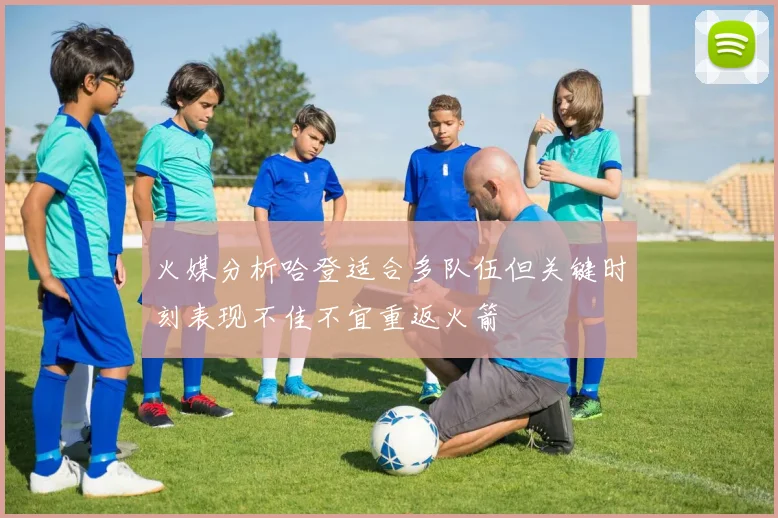 火媒分析哈登适合多队伍但关键时刻表现不佳不宜重返火箭