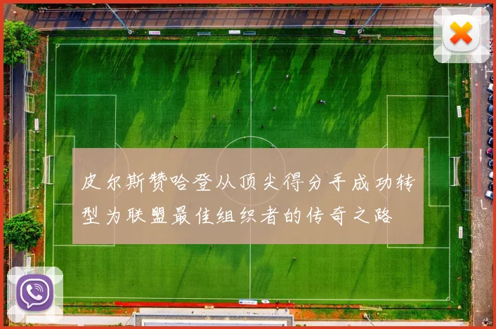 皮尔斯赞哈登从顶尖得分手成功转型为联盟最佳组织者的传奇之路