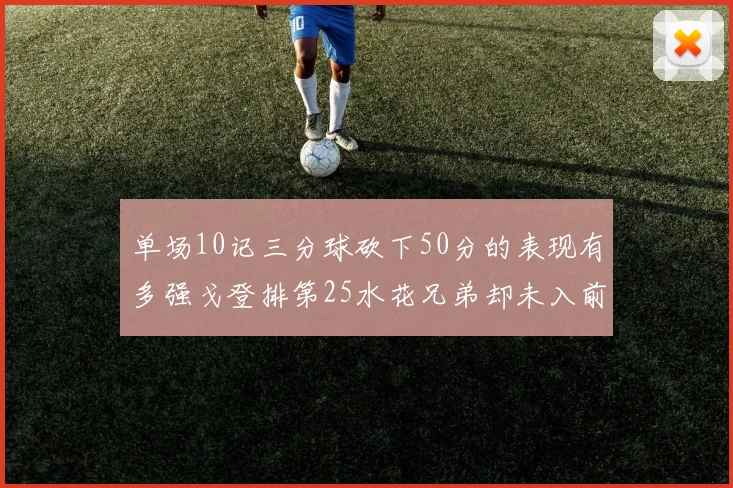单场10记三分球砍下50分的表现有多强戈登排第25水花兄弟却未入前三