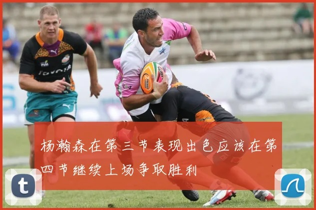 杨瀚森在第三节表现出色应该在第四节继续上场争取胜利