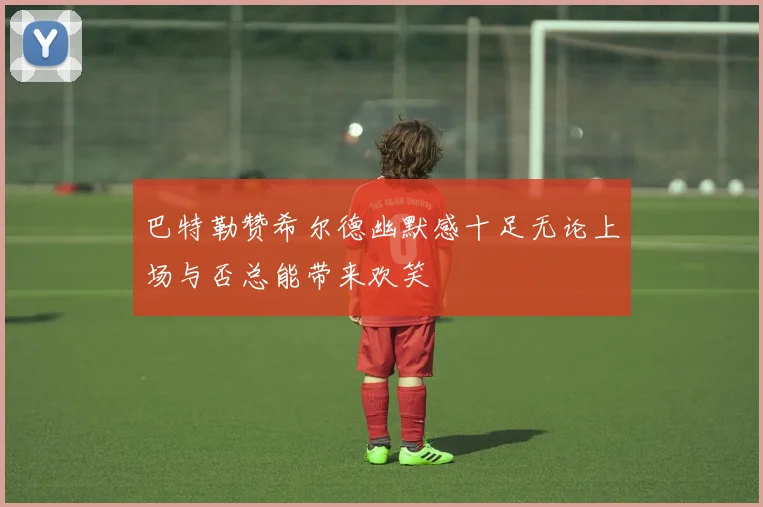 巴特勒赞希尔德幽默感十足无论上场与否总能带来欢笑