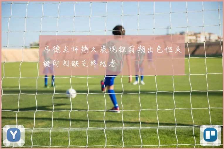 韦德点评热火表现称前期出色但关键时刻缺乏终结者
