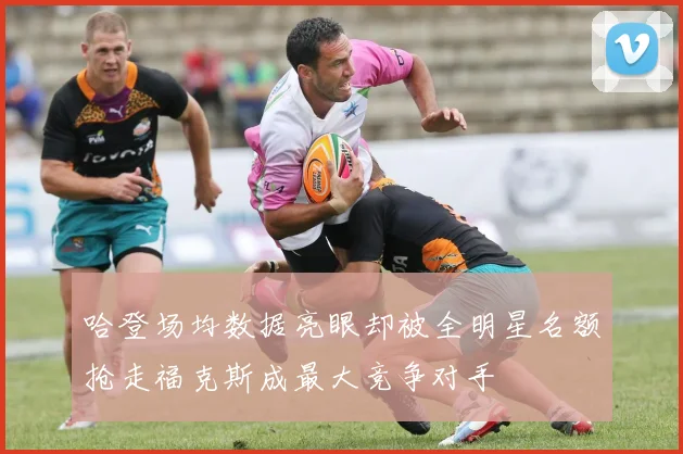 哈登场均数据亮眼却被全明星名额抢走福克斯成最大竞争对手