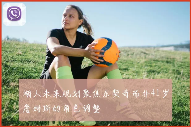 湖人未来规划聚焦东契奇而非41岁詹姆斯的角色调整