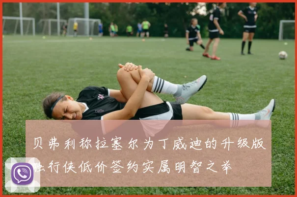 贝弗利称拉塞尔为丁威迪的升级版独行侠低价签约实属明智之举