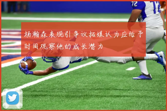 杨瀚森表现引争议拓媒认为应给予时间观察他的成长潜力