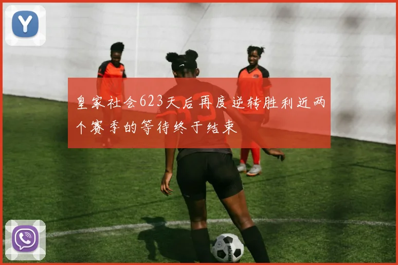 皇家社会623天后再度逆转胜利近两个赛季的等待终于结束