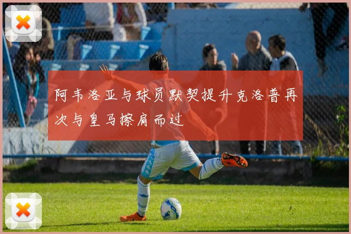 阿韦洛亚与球员默契提升克洛普再次与皇马擦肩而过