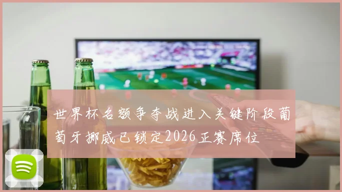 世界杯名额争夺战进入关键阶段葡萄牙挪威已锁定2026正赛席位
