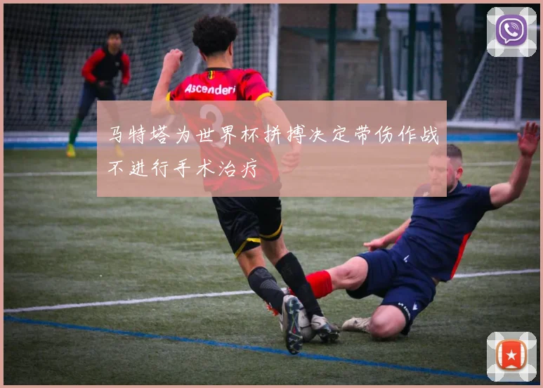 马特塔为世界杯拼搏决定带伤作战不进行手术治疗