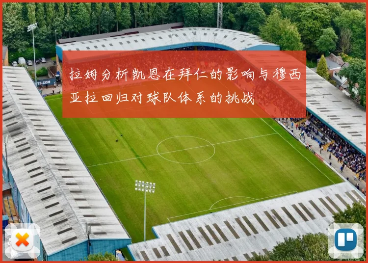 拉姆分析凯恩在拜仁的影响与穆西亚拉回归对球队体系的挑战